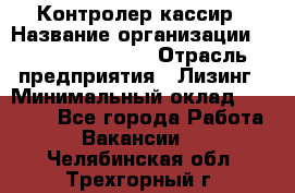 Контролер-кассир › Название организации ­ Fusion Service › Отрасль предприятия ­ Лизинг › Минимальный оклад ­ 19 200 - Все города Работа » Вакансии   . Челябинская обл.,Трехгорный г.